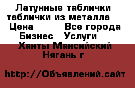 Латунные таблички: таблички из металла.  › Цена ­ 700 - Все города Бизнес » Услуги   . Ханты-Мансийский,Нягань г.